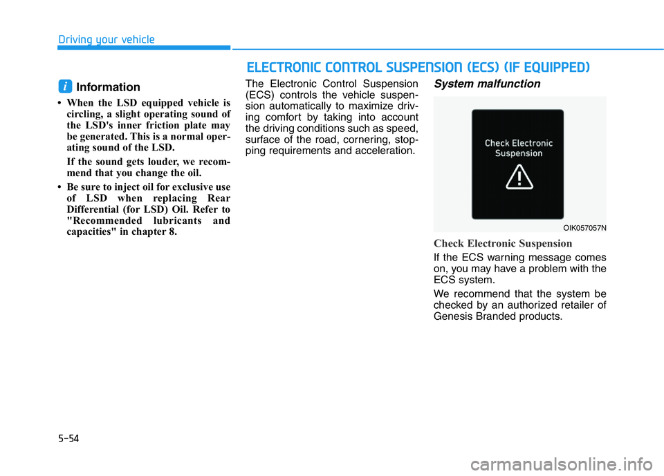 HYUNDAI GENESIS G70 2019  Owners Manual 5-54
Driving your vehicle
Information 
• When the LSD equipped vehicle is
circling, a slight operating sound of
the LSD's inner friction plate may
be generated. This is a normal oper-
ating soun