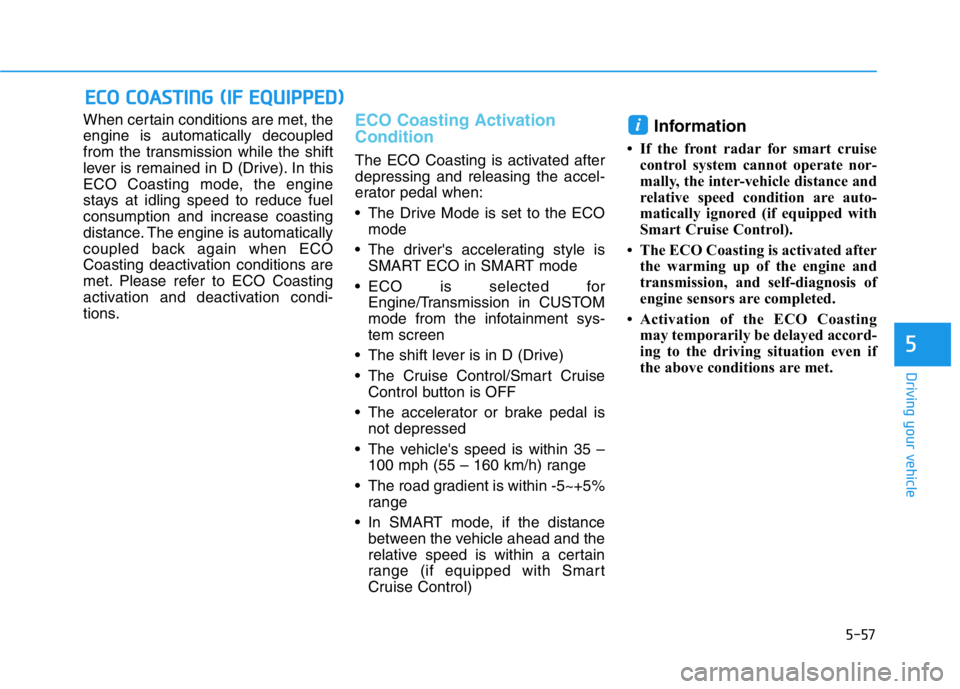 HYUNDAI GENESIS G70 2019  Owners Manual 5-57
Driving your vehicle
5
When certain conditions are met, the
engine is automatically decoupled
from the transmission while the shift
lever is remained in D (Drive). In this
ECO Coasting mode, the 