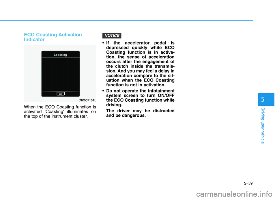 HYUNDAI GENESIS G70 2019  Owners Manual 5-59
Driving your vehicle
ECO Coasting Activation
Indicator
When the ECO Coasting function is
activated 'Coasting' illuminates on
the top of the instrument cluster.• If the accelerator pedal