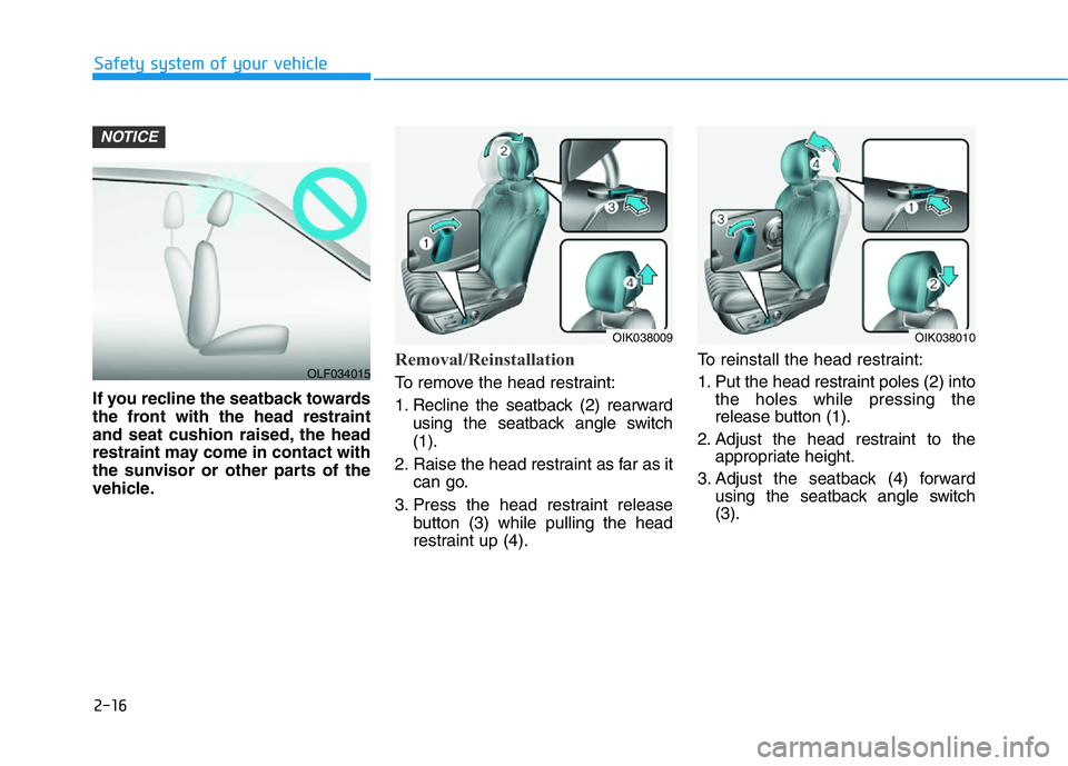 HYUNDAI GENESIS G70 2019 Owners Guide 2-16
Safety system of your vehicle
If you recline the seatback towards
the front with the head restraint
and seat cushion raised, the head
restraint may come in contact with
the sunvisor or other part