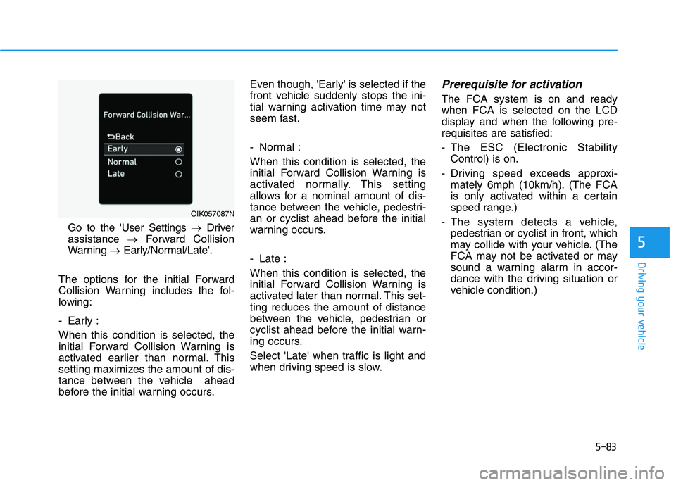HYUNDAI GENESIS G70 2019 Owners Manual 5-83
Driving your vehicle
5
Go to the 'User Settings →Driver
assistance →Forward Collision
Warning →Early/Normal/Late'.
The options for the initial Forward
Collision Warning includes the HYUNDAI GENESIS G70 2019 Owners Manual 5-83
Driving your vehicle
5
Go to the 'User Settings →Driver
assistance →Forward Collision
Warning →Early/Normal/Late'.
The options for the initial Forward
Collision Warning includes the