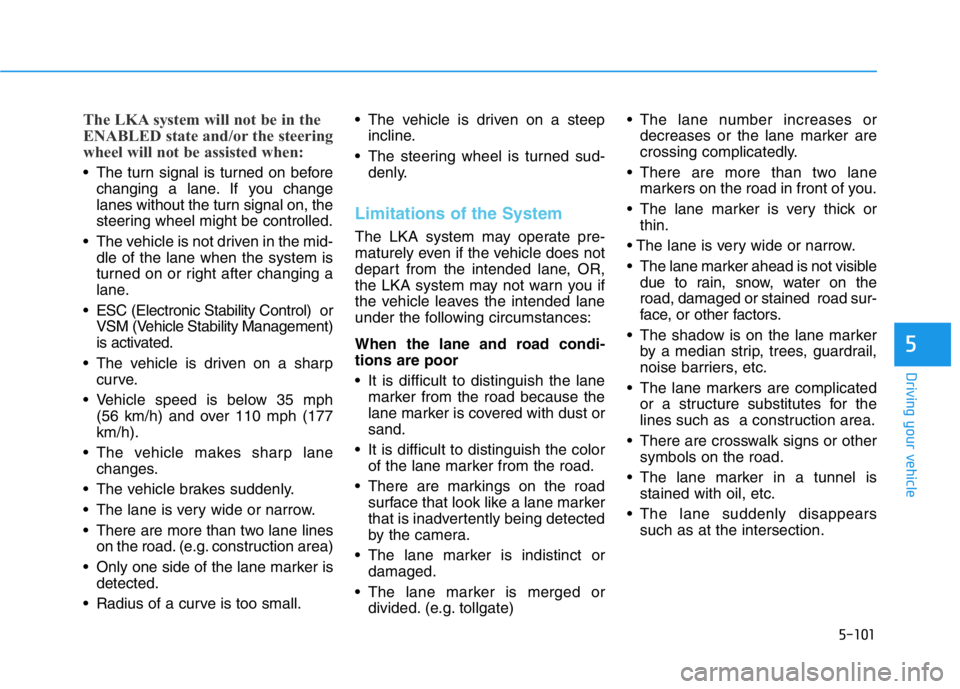 HYUNDAI GENESIS G70 2019  Owners Manual 5-101
Driving your vehicle
5
The LKA system will not be in the
ENABLED state and/or the steering
wheel will not be assisted when:
• The turn signal is turned on before
changing a lane. If you change