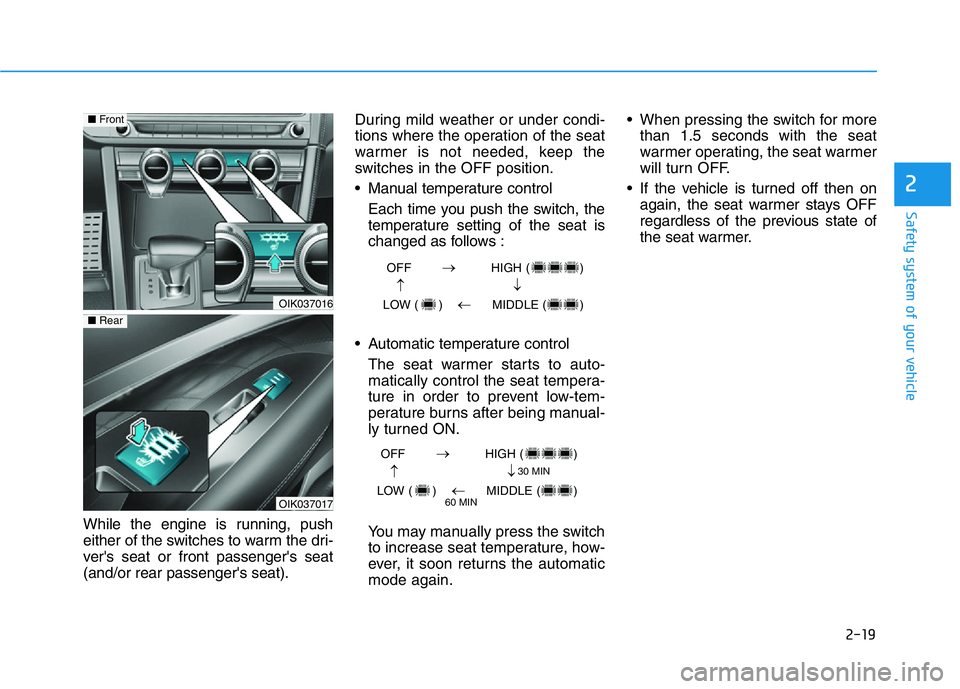 HYUNDAI GENESIS G70 2019  Owners Manual 2-19
Safety system of your vehicle
2
While the engine is running, push
either of the switches to warm the dri-
ver's seat or front passenger's seat
(and/or rear passenger's seat).During mi