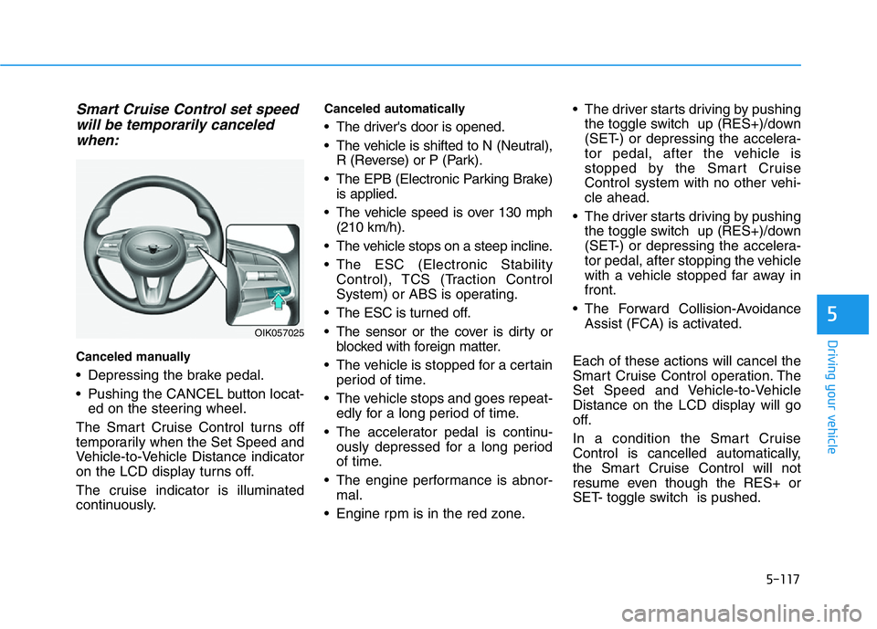 HYUNDAI GENESIS G70 2019  Owners Manual 5-117
Driving your vehicle
5
Smart Cruise Control set speed
will be temporarily canceled
when:
Canceled manually
• Depressing the brake pedal.
• Pushing the CANCEL button locat-
ed on the steering