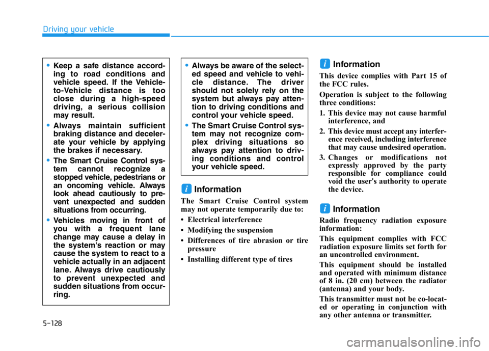 HYUNDAI GENESIS G70 2019  Owners Manual 5-128
Driving your vehicle
Information
The Smart Cruise Control system
may not operate temporarily due to: 
• Electrical interference
• Modifying the suspension
• Differences of tire abrasion or