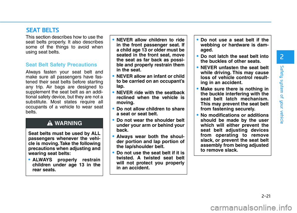 HYUNDAI GENESIS G70 2019  Owners Manual 2-21
Safety system of your vehicle
2
This section describes how to use the
seat belts properly. It also describes
some of the things to avoid when
using seat belts.
Seat Belt Safety Precautions
Always