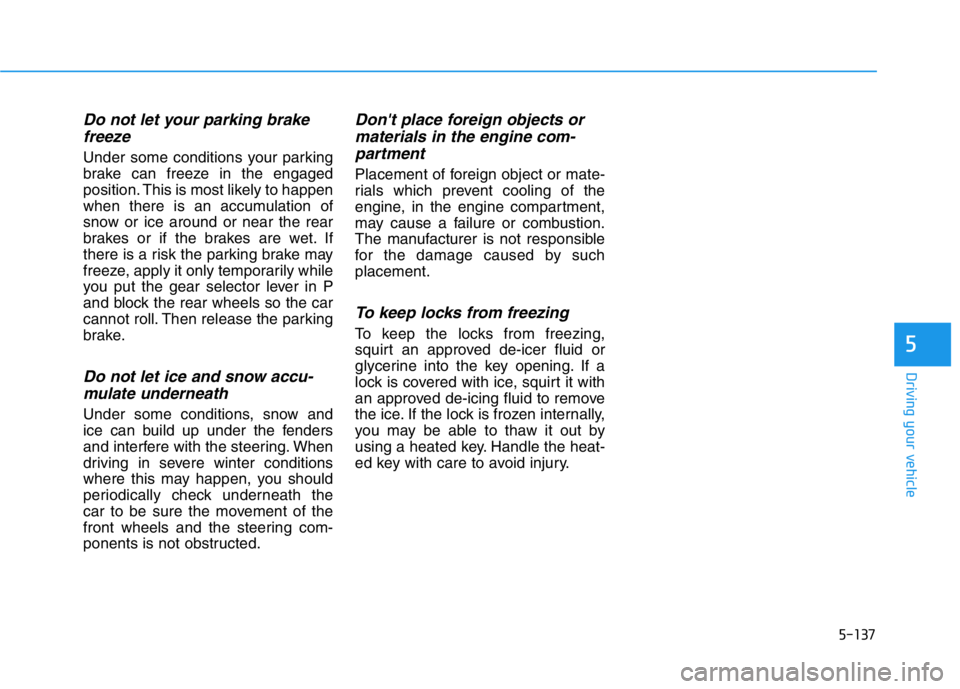 HYUNDAI GENESIS G70 2019  Owners Manual 5-137
Driving your vehicle
5
Do not let your parking brake
freeze
Under some conditions your parking
brake can freeze in the engaged
position. This is most likely to happen
when there is an accumulati