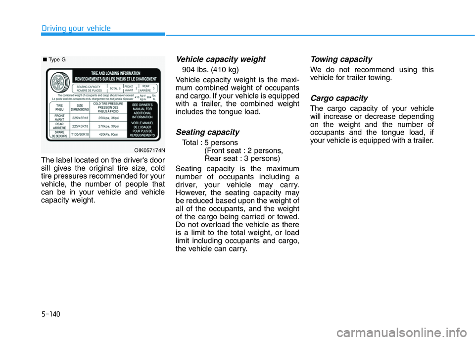 HYUNDAI GENESIS G70 2019  Owners Manual 5-140
Driving your vehicle
The label located on the driver's door
sill gives the original tire size, cold
tire pressures recommended for your
vehicle, the number of people that
can be in your vehi