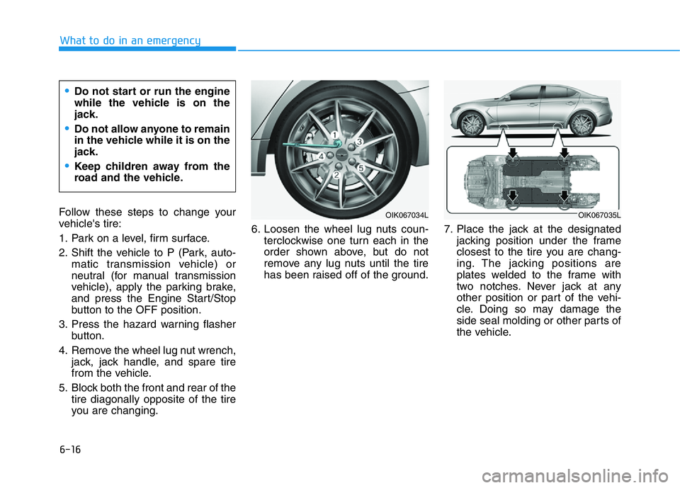 HYUNDAI GENESIS G70 2019  Owners Manual 6-16
What to do in an emergency
Follow these steps to change your
vehicle's tire:
1. Park on a level, firm surface.
2. Shift the vehicle to P (Park, auto-
matic transmission vehicle) or
neutral (f