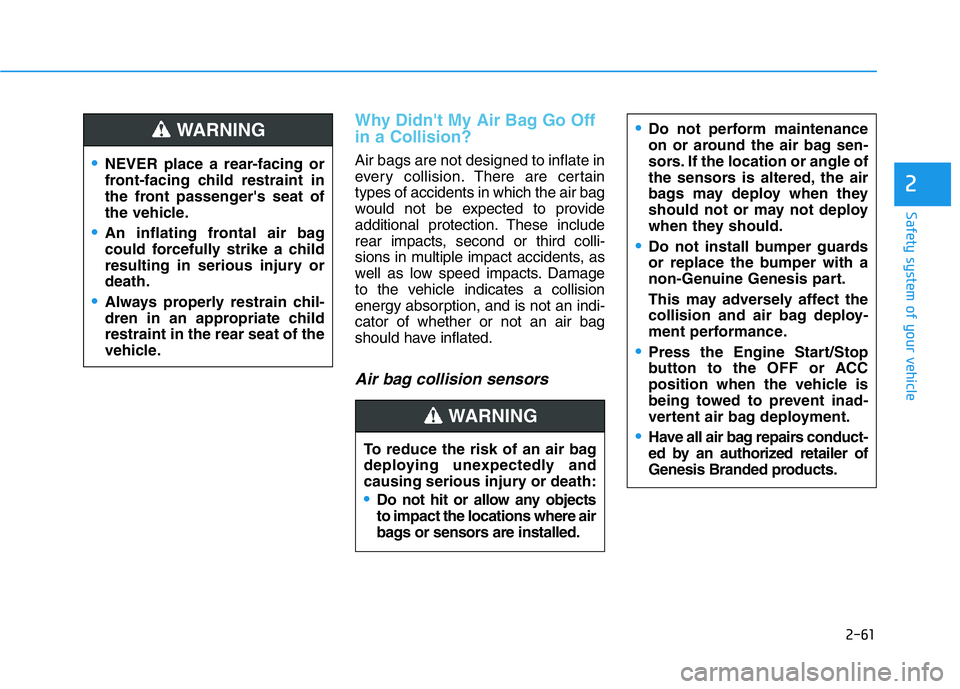 HYUNDAI GENESIS G70 2019 Manual PDF 2-61
Safety system of your vehicle
2
Why Didn't My Air Bag Go Off
in a Collision?
Air bags are not designed to inflate in
every collision.There are certain
types of accidents in which the air bag HYUNDAI GENESIS G70 2019 Manual PDF 2-61
Safety system of your vehicle
2
Why Didn't My Air Bag Go Off
in a Collision?
Air bags are not designed to inflate in
every collision.There are certain
types of accidents in which the air bag