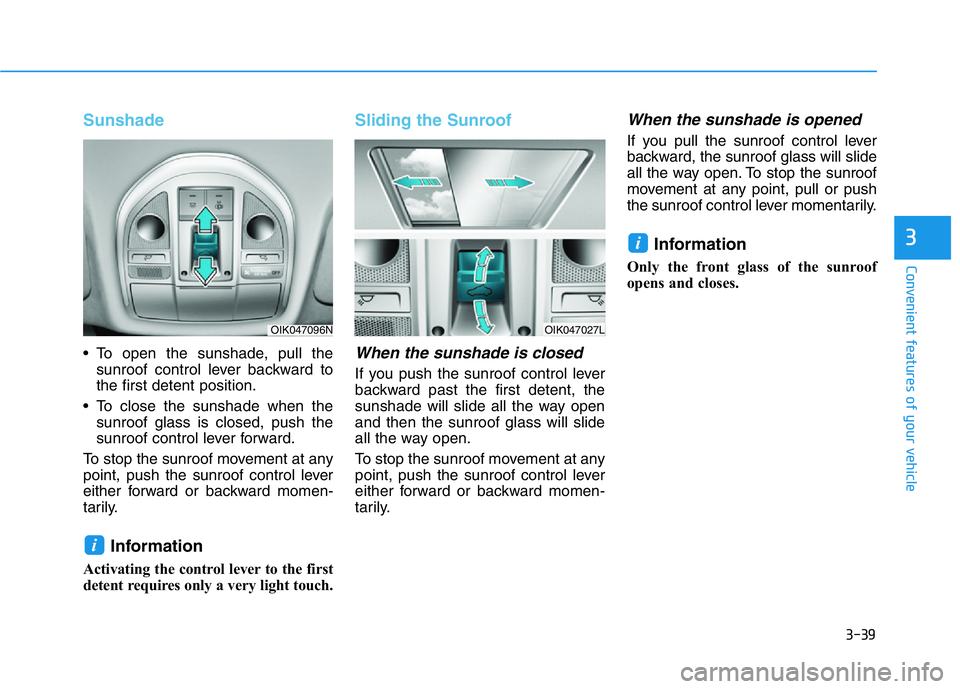 HYUNDAI GENESIS G70 2018  Owners Manual 3-39
Convenient features of your vehicle
3
Sunshade
• To open the sunshade, pull the
sunroof control lever backward to
the first detent position.
• To close the sunshade when the
sunroof glass is 
