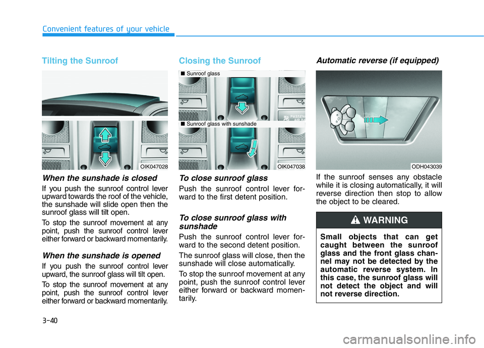 HYUNDAI GENESIS G70 2018  Owners Manual 3-40
Convenient features of your vehicle
Tilting the Sunroof 
When the sunshade is closed
If you push the sunroof control lever
upward towards the roof of the vehicle,
the sunshade will slide open the