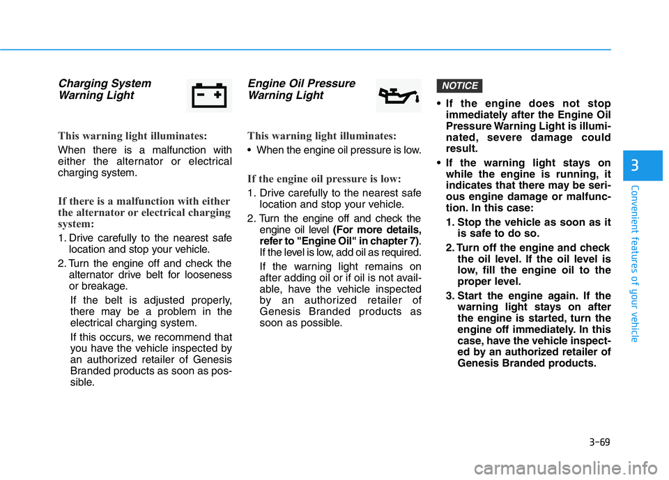 HYUNDAI GENESIS G70 2018  Owners Manual 3-69
Convenient features of your vehicle
3
Charging System
Warning Light
This warning light illuminates:
When there is a malfunction with
either the alternator or electrical
charging system.
If there 