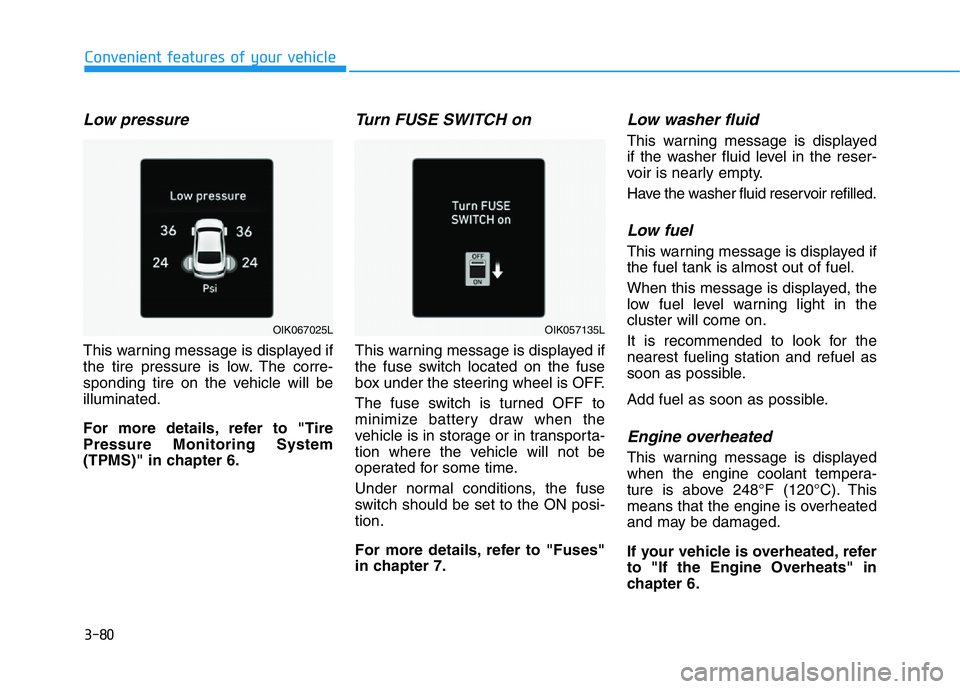 HYUNDAI GENESIS G70 2018  Owners Manual 3-80
Convenient features of your vehicle
Low pressure 
This warning message is displayed if
the tire pressure is low. The corre-
sponding tire on the vehicle will be
illuminated.
For more details, ref