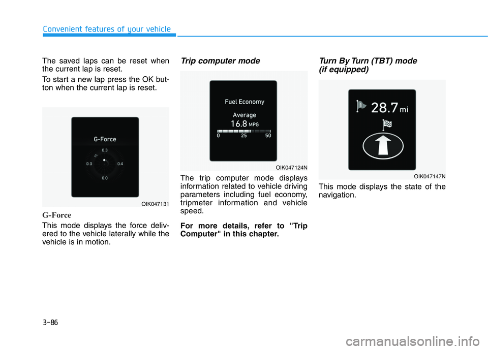 HYUNDAI GENESIS G70 2018  Owners Manual 3-86
Convenient features of your vehicle
The saved laps can be reset when
the current lap is reset.
To start a new lap press the OK but-
ton when the current lap is reset.
G-Force
This mode displays t