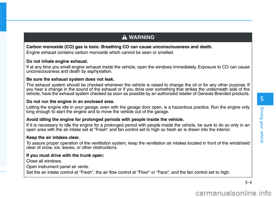 HYUNDAI GENESIS G70 2018  Owners Manual 5-3
Driving your vehicle
5
Carbon monoxide (CO) gas is toxic. Breathing CO can cause unconsciousness and death.
Engine exhaust contains carbon monoxide which cannot be seen or smelled.
Do not inhale e