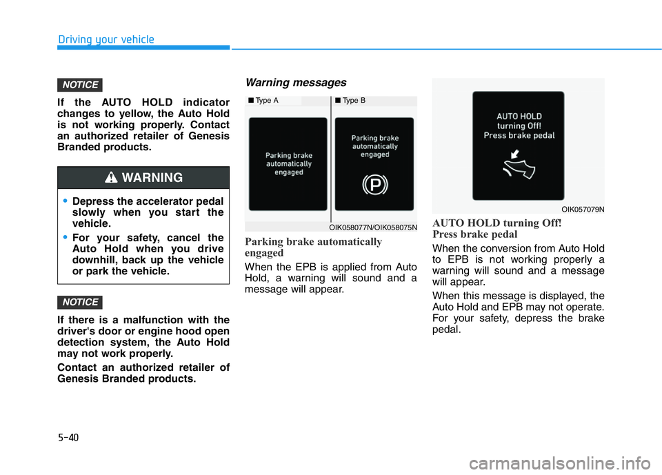 HYUNDAI GENESIS G70 2018  Owners Manual 5-40
Driving your vehicle
If the AUTO HOLD indicator
changes to yellow, the Auto Hold
is not working properly. Contact
an authorized retailer of Genesis
Branded products.
If there is a malfunction wit