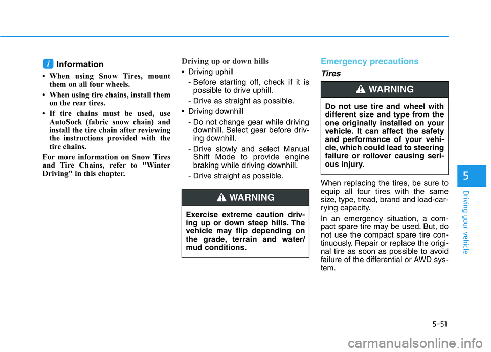 HYUNDAI GENESIS G70 2018  Owners Manual 5-51
Driving your vehicle
5
Information 
• When using Snow Tires, mount
them on all four wheels. 
• When using tire chains, install them
on the rear tires. 
• If tire chains must be used, use
Au