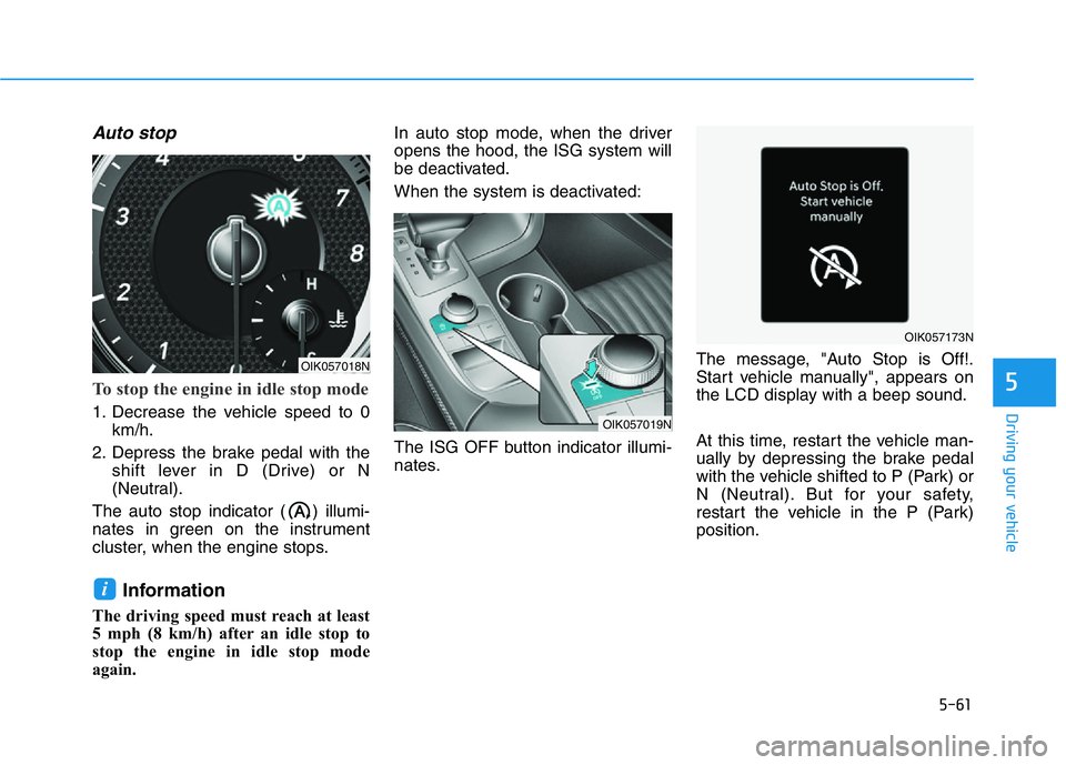 HYUNDAI GENESIS G70 2018  Owners Manual 5-61
Driving your vehicle
5
Auto stop
To stop the engine in idle stop mode
1. Decrease the vehicle speed to 0
km/h.
2. Depress the brake pedal with the
shift lever in D (Drive) or N
(Neutral).
The aut