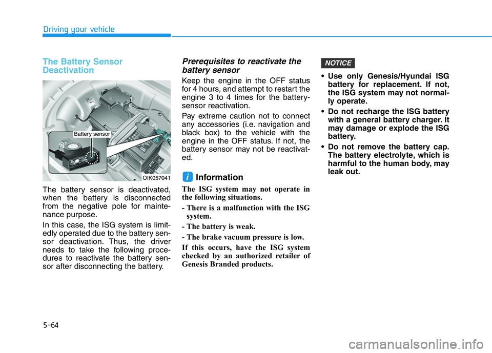 HYUNDAI GENESIS G70 2018 Owners Manual 5-64
Driving your vehicle
The Battery Sensor
Deactivation
The battery sensor is deactivated,
when the battery is disconnected
from the negative pole for mainte-
nance purpose.
In this case, the ISG sy HYUNDAI GENESIS G70 2018 Owners Manual 5-64
Driving your vehicle
The Battery Sensor
Deactivation
The battery sensor is deactivated,
when the battery is disconnected
from the negative pole for mainte-
nance purpose.
In this case, the ISG sy