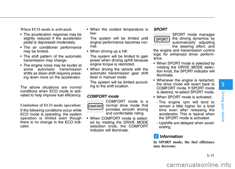 HYUNDAI GENESIS G70 2018  Owners Manual 5-71
Driving your vehicle
5
When ECO mode is activated:
• The acceleration response may be
slightly reduced if the accelerator
pedal is depressed moderately.
• The air conditioner performance
may 