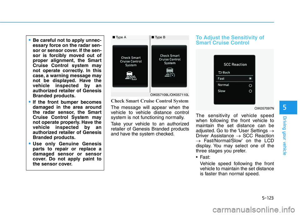 HYUNDAI GENESIS G70 2018 Owners Manual 5-123
Driving your vehicle
5
Check Smart Cruise Control System
The message will appear when the
vehicle to vehicle distance control
system is not functioning normally.
Take your vehicle to an authoriz HYUNDAI GENESIS G70 2018 Owners Manual 5-123
Driving your vehicle
5
Check Smart Cruise Control System
The message will appear when the
vehicle to vehicle distance control
system is not functioning normally.
Take your vehicle to an authoriz