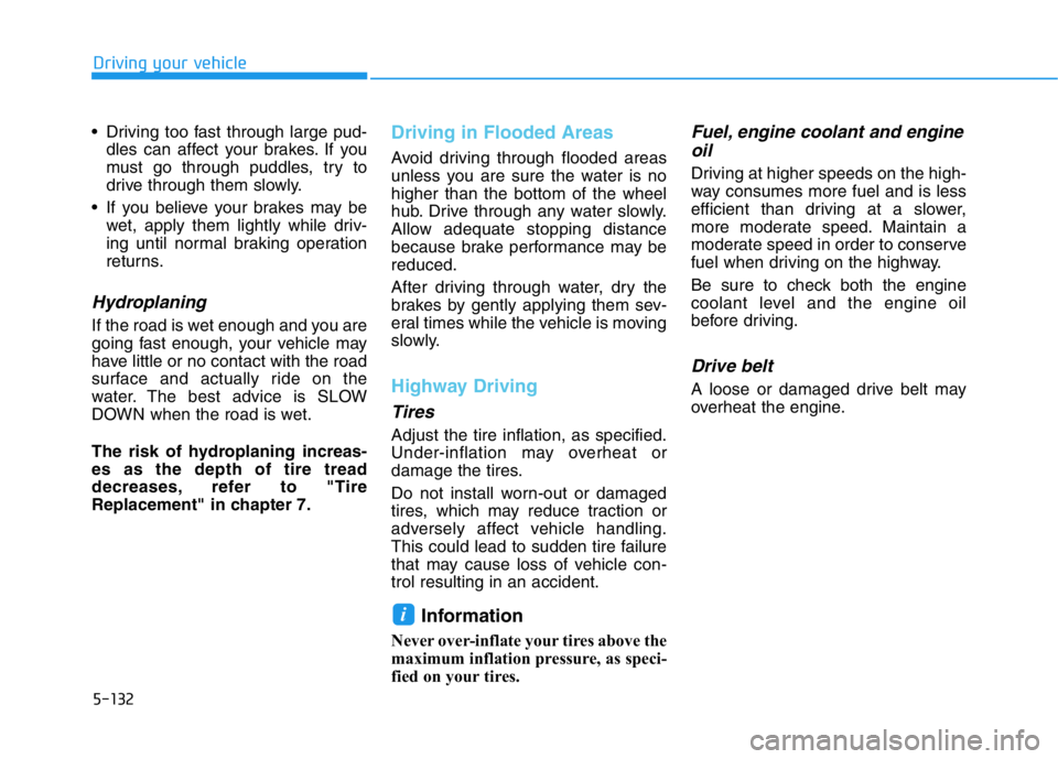 HYUNDAI GENESIS G70 2018  Owners Manual 5-132
Driving your vehicle
• Driving too fast through large pud-
dles can affect your brakes. If you
must go through puddles, try to
drive through them slowly.
• If you believe your brakes may be
