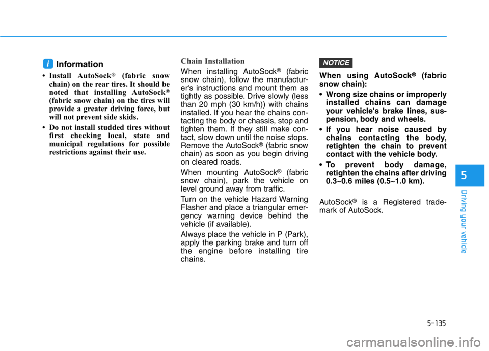 HYUNDAI GENESIS G70 2018  Owners Manual 5-135
Driving your vehicle
5
Information 
• Install AutoSock®(fabric snow
chain) on the rear tires. It should be
noted that installing AutoSock
®
(fabric snow chain) on the tires will
provide a gr