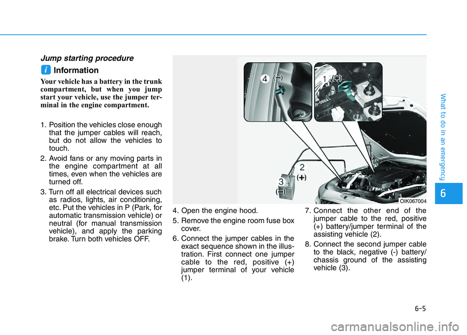 HYUNDAI GENESIS G70 2018 Owners Manual 6-5
What to do in an emergency
6
Jump starting procedure
Information
Your vehicle has a battery in the trunk
compartment, but when you jump
start your vehicle, use the jumper ter-
minal in the engine HYUNDAI GENESIS G70 2018 Owners Manual 6-5
What to do in an emergency
6
Jump starting procedure
Information
Your vehicle has a battery in the trunk
compartment, but when you jump
start your vehicle, use the jumper ter-
minal in the engine