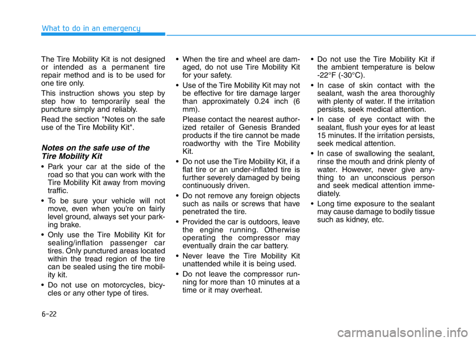 HYUNDAI GENESIS G70 2018  Owners Manual 6-22
The Tire Mobility Kit is not designed
or intended as a permanent tire
repair method and is to be used for
one tire only.
This instruction shows you step by
step how to temporarily seal the
punctu