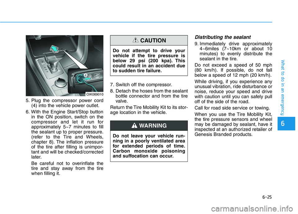 HYUNDAI GENESIS G70 2018  Owners Manual 6-25
What to do in an emergency
5. Plug the compressor power cord
(4) into the vehicle power outlet.
6. With the Engine Start/Stop button
in the ON position, switch on the
compressor and let it run fo