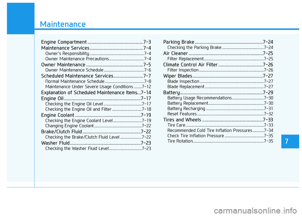 HYUNDAI GENESIS G70 2018  Owners Manual 7
Maintenance
7
Maintenance
Engine Compartment .............................................7-3
Maintenance Services ...........................................7-4
Owner's Responsibility .........