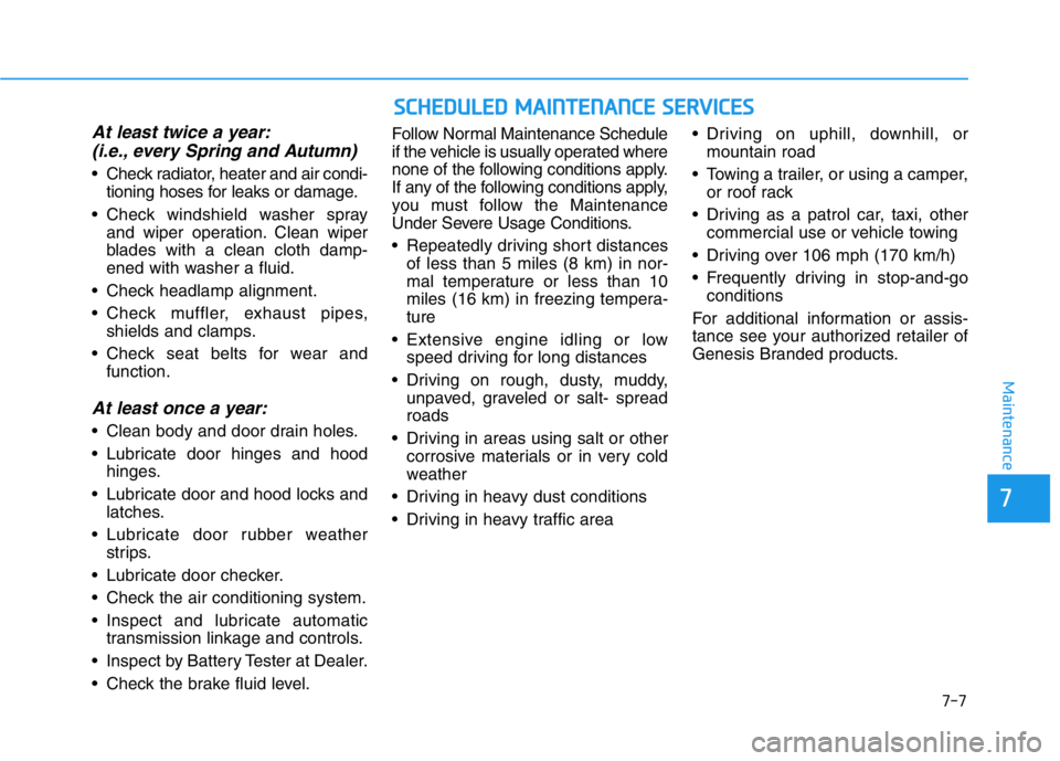 HYUNDAI GENESIS G70 2018  Owners Manual 7-7
7
Maintenance
At least twice a year:
(i.e., every Spring and Autumn)
• Check radiator, heater and air condi-
tioning hoses for leaks or damage.
• Check windshield washer spray
and wiper operat