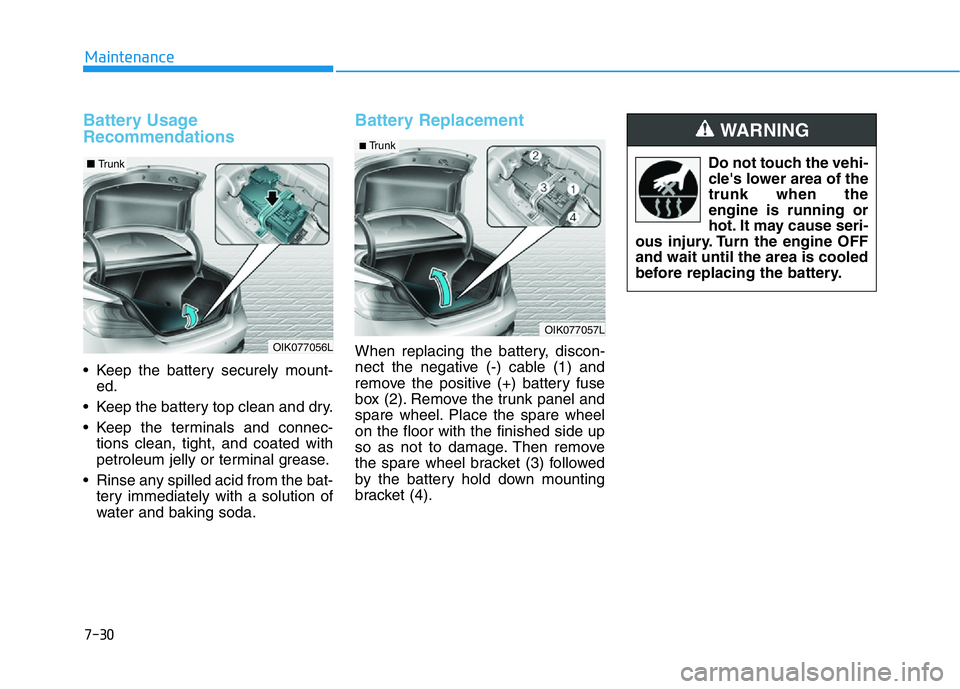 HYUNDAI GENESIS G70 2018  Owners Manual 7-30
Maintenance
Battery Usage
Recommendations
• Keep the battery securely mount-
ed.
• Keep the battery top clean and dry.
• Keep the terminals and connec-
tions clean, tight, and coated with
p