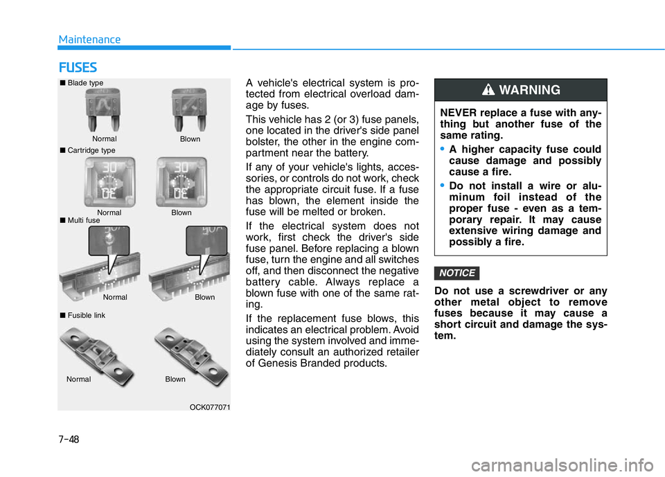 HYUNDAI GENESIS G70 2018  Owners Manual 7-48
Maintenance
FUSES
A vehicle's electrical system is pro-
tected from electrical overload dam-
age by fuses.
This vehicle has 2 (or 3) fuse panels,
one located in the driver's side panel
bo