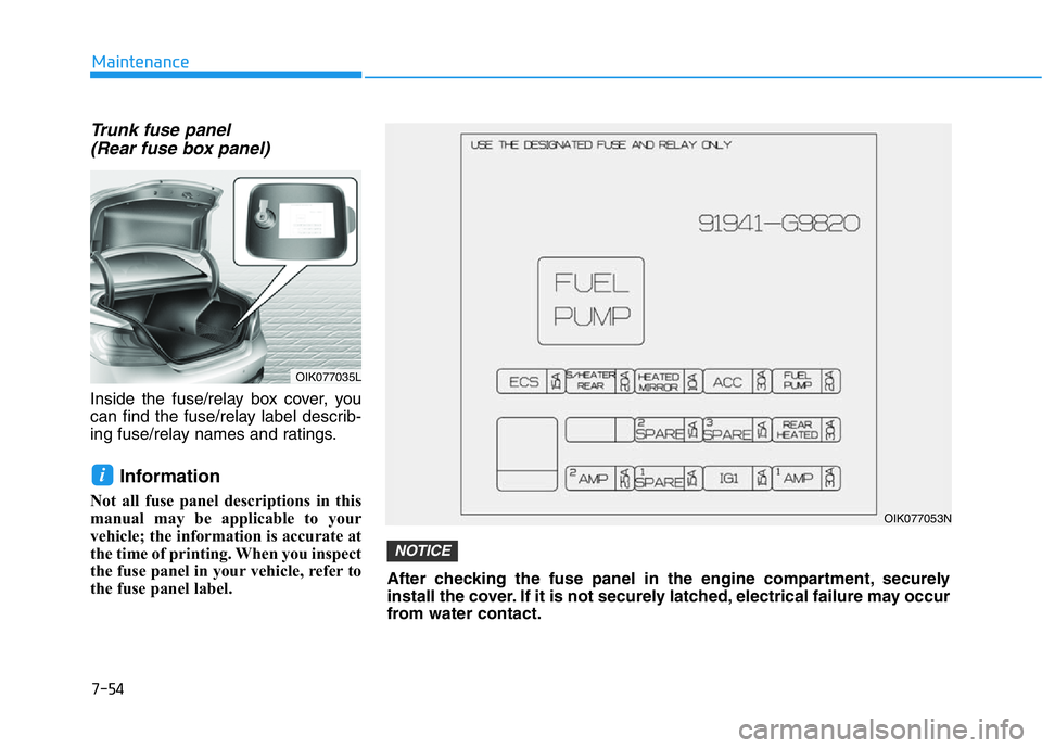 HYUNDAI GENESIS G70 2018 Owners Manual 7-54
Maintenance
Trunk fuse panel
(Rear fuse box panel)
Inside the fuse/relay box cover, you
can find the fuse/relay label describ-
ing fuse/relay names and ratings.
Information
Not all fuse panel de HYUNDAI GENESIS G70 2018 Owners Manual 7-54
Maintenance
Trunk fuse panel
(Rear fuse box panel)
Inside the fuse/relay box cover, you
can find the fuse/relay label describ-
ing fuse/relay names and ratings.
Information
Not all fuse panel de