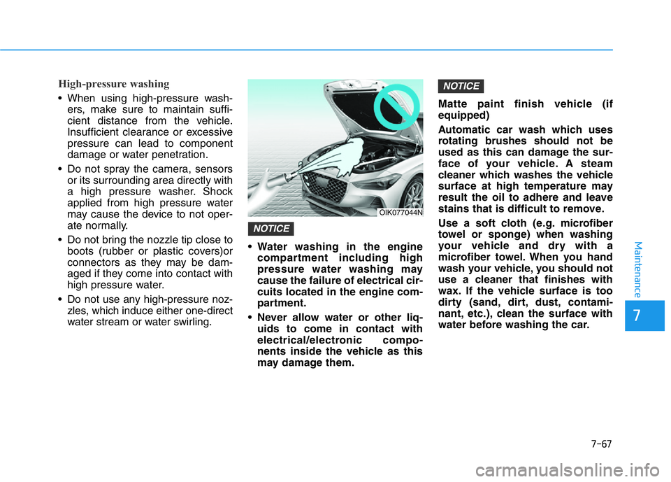 HYUNDAI GENESIS G70 2018 Owners Manual 7-67
7
Maintenance
High-pressure washing
• When using high-pressure wash-
ers, make sure to maintain suffi-
cient distance from the vehicle.
Insufficient clearance or excessive
pressure can lead to HYUNDAI GENESIS G70 2018 Owners Manual 7-67
7
Maintenance
High-pressure washing
• When using high-pressure wash-
ers, make sure to maintain suffi-
cient distance from the vehicle.
Insufficient clearance or excessive
pressure can lead to