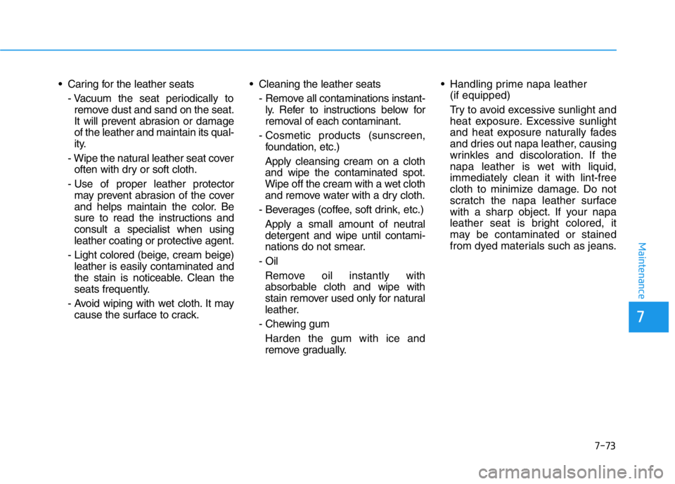 HYUNDAI GENESIS G70 2018 Owners Manual 7-73
7
Maintenance
• Caring for the leather seats
- Vacuum the seat periodically to
remove dust and sand on the seat.
It will prevent abrasion or damage
of the leather and maintain its qual-
ity.
- HYUNDAI GENESIS G70 2018 Owners Manual 7-73
7
Maintenance
• Caring for the leather seats
- Vacuum the seat periodically to
remove dust and sand on the seat.
It will prevent abrasion or damage
of the leather and maintain its qual-
ity.
-