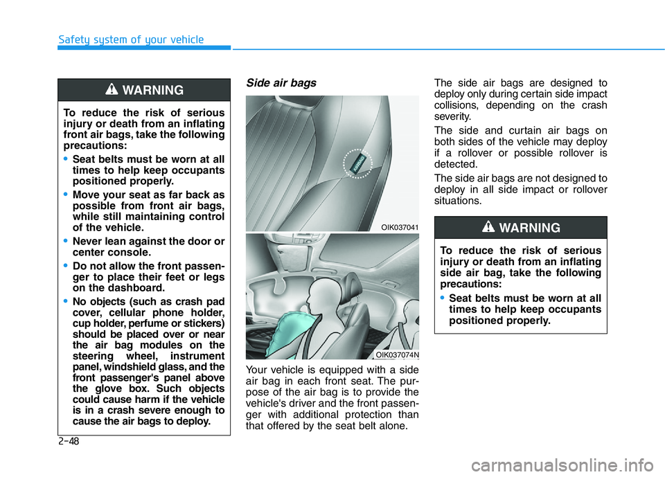 HYUNDAI GENESIS G70 2018  Owners Manual 2-48
Safety system of your vehicle
Side air bags 
Your vehicle is equipped with a side
air bag in each front seat. The pur-
pose of the air bag is to provide the
vehicle's driver and the front pas