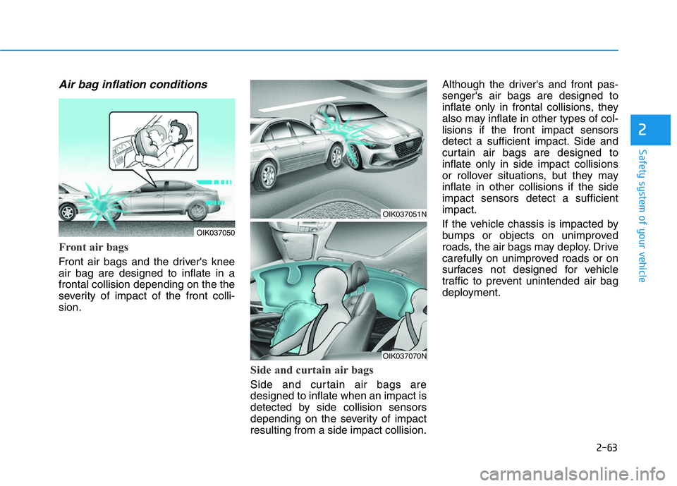 HYUNDAI GENESIS G70 2018  Owners Manual 2-63
Safety system of your vehicle
2
Air bag inflation conditions 
Front air bags 
Front air bags and the driver's knee
air bag are designed to inflate in a
frontal collision depending on the the
