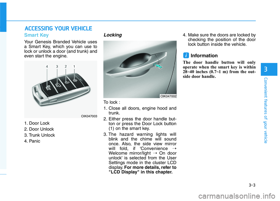 HYUNDAI GENESIS G70 2018 Manual Online 3-3
Convenient features of your vehicle
3
Smart Key 
Your Genesis Branded Vehicle uses
a Smart Key, which you can use to
lock or unlock a door (and trunk) and
even start the engine.
1. Door Lock 
2. D