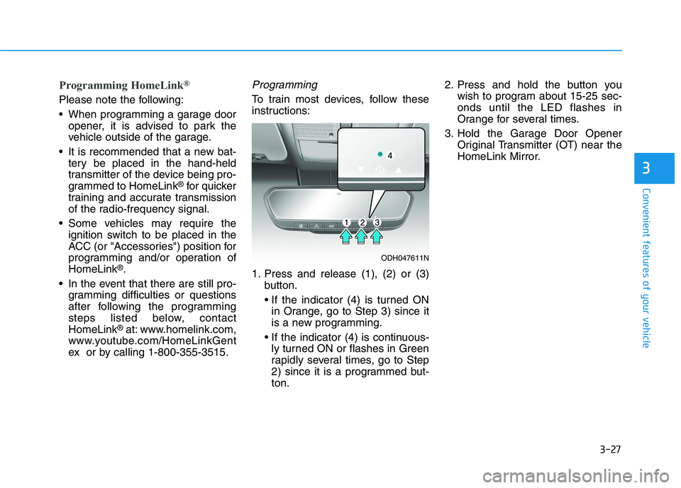 HYUNDAI GENESIS G80 2022 Owners Manual 3-27
Convenient features of your vehicle
3
Programming HomeLink®
Please note the following:
When programming a garage door
opener, it is advised to park the
vehicle outside of the garage.
It is rec HYUNDAI GENESIS G80 2022 Owners Manual 3-27
Convenient features of your vehicle
3
Programming HomeLink®
Please note the following:
When programming a garage door
opener, it is advised to park the
vehicle outside of the garage.
It is rec