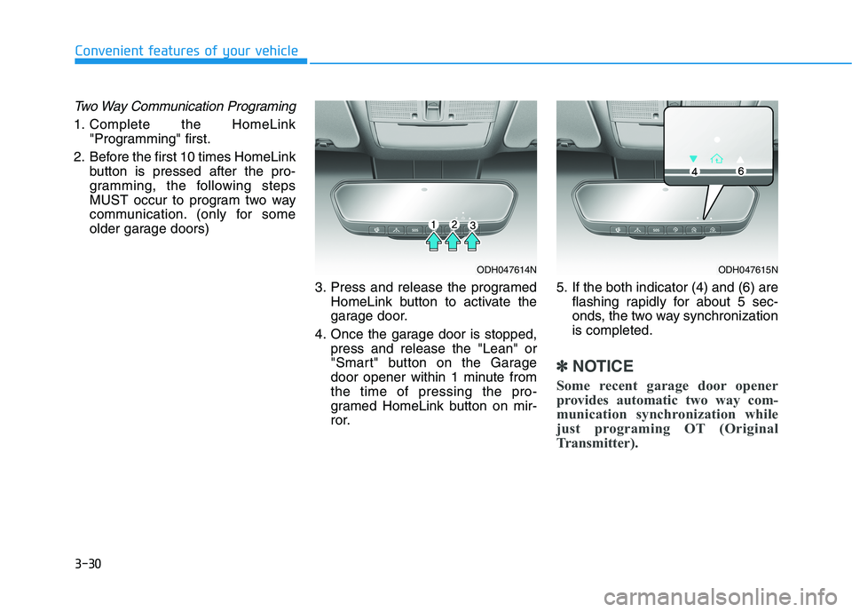HYUNDAI GENESIS G80 2022 Owners Manual 3-30
Convenient features of your vehicle
Two Way Communication Programing
1. Complete the HomeLink
"Programming" first.
2. Before the first 10 times HomeLink
button is pressed after the pro-
gramming, HYUNDAI GENESIS G80 2022 Owners Manual 3-30
Convenient features of your vehicle
Two Way Communication Programing
1. Complete the HomeLink
"Programming" first.
2. Before the first 10 times HomeLink
button is pressed after the pro-
gramming,