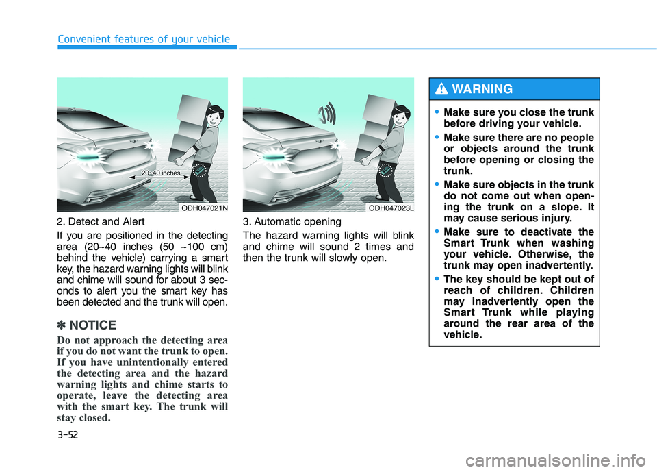 HYUNDAI GENESIS G80 2022 Owners Manual 3-52
Convenient features of your vehicle
2. Detect and Alert
If you are positioned in the detecting
area (20~40 inches (50 ~100 cm)
behind the vehicle) carrying a smart
key, the hazard warning lights HYUNDAI GENESIS G80 2022 Owners Manual 3-52
Convenient features of your vehicle
2. Detect and Alert
If you are positioned in the detecting
area (20~40 inches (50 ~100 cm)
behind the vehicle) carrying a smart
key, the hazard warning lights