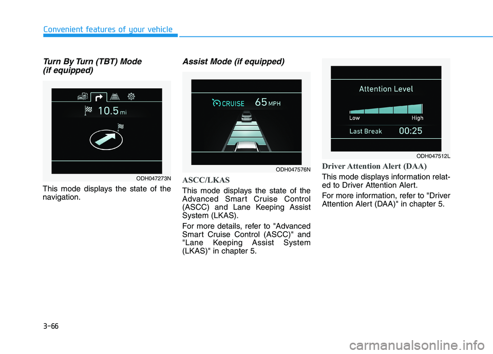 HYUNDAI GENESIS G80 2022 Owners Manual 3-66
Convenient features of your vehicle
Turn By Turn (TBT) Mode
(if equipped)
This mode displays the state of the
navigation.
Assist Mode (if equipped)
ASCC/LKAS
This mode displays the state of the
HYUNDAI GENESIS G80 2022 Owners Manual 3-66
Convenient features of your vehicle
Turn By Turn (TBT) Mode
(if equipped)
This mode displays the state of the
navigation.
Assist Mode (if equipped)
ASCC/LKAS
This mode displays the state of the