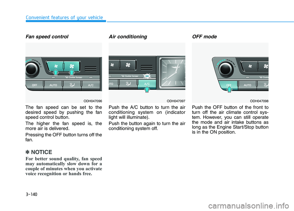 HYUNDAI GENESIS G80 2022 Owners Manual 3-140
Convenient features of your vehicle
Fan speed control
The fan speed can be set to the
desired speed by pushing the fan
speed control button.
The higher the fan speed is, the
more air is delivere HYUNDAI GENESIS G80 2022 Owners Manual 3-140
Convenient features of your vehicle
Fan speed control
The fan speed can be set to the
desired speed by pushing the fan
speed control button.
The higher the fan speed is, the
more air is delivere
