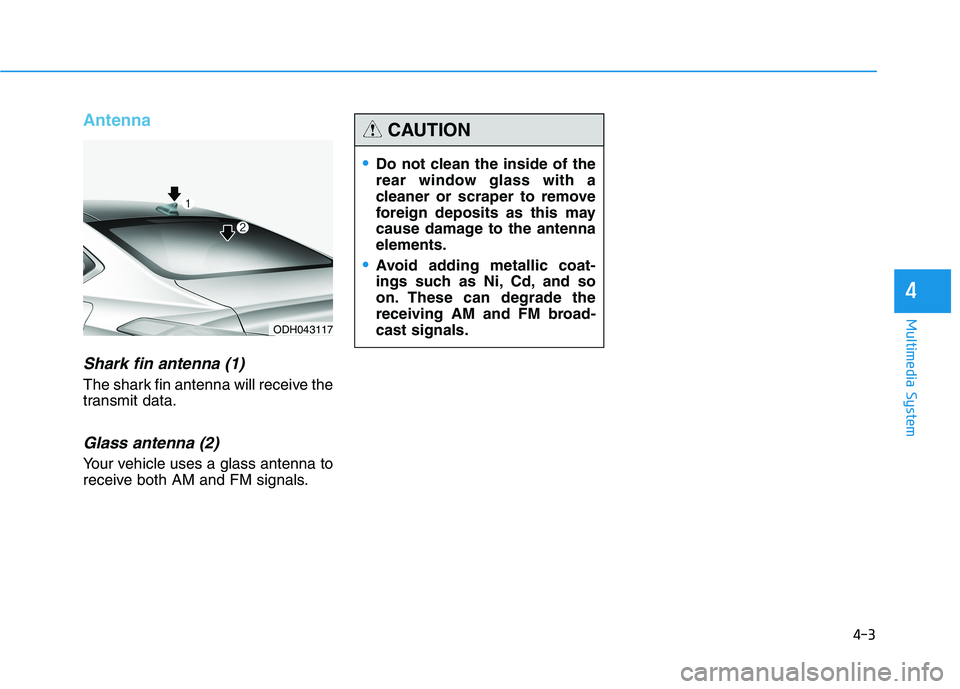 HYUNDAI GENESIS G80 2022 Owners Manual 4-3
Multimedia System
Antenna
Shark fin antenna (1)
The shark fin antenna will receive the
transmit data.
Glass antenna (2)
Your vehicle uses a glass antenna to
receive both AM and FM signals.
4
ODH04 HYUNDAI GENESIS G80 2022 Owners Manual 4-3
Multimedia System
Antenna
Shark fin antenna (1)
The shark fin antenna will receive the
transmit data.
Glass antenna (2)
Your vehicle uses a glass antenna to
receive both AM and FM signals.
4
ODH04