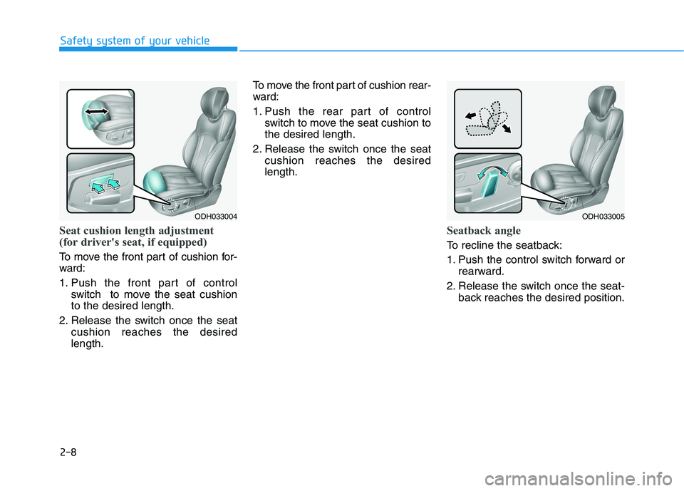 HYUNDAI GENESIS G80 2022 Owners Manual 2-8
Seat cushion length adjustment
(for driver's seat, if equipped)
To move the front part of cushion for-
ward:
1. Push the front part of control
switch to move the seat cushion
to the desired l HYUNDAI GENESIS G80 2022 Owners Manual 2-8
Seat cushion length adjustment
(for driver's seat, if equipped)
To move the front part of cushion for-
ward:
1. Push the front part of control
switch to move the seat cushion
to the desired l