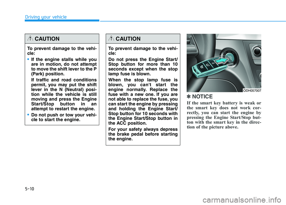 HYUNDAI GENESIS G80 2022 Owners Manual 5-10
Driving your vehicle
✽ ✽
NOTICE
If the smart key battery is weak or
the smart key does not work cor-
rectly, you can start the engine by
pressing the Engine Start/Stop but-
ton with the smart HYUNDAI GENESIS G80 2022 Owners Manual 5-10
Driving your vehicle
✽ ✽
NOTICE
If the smart key battery is weak or
the smart key does not work cor-
rectly, you can start the engine by
pressing the Engine Start/Stop but-
ton with the smart