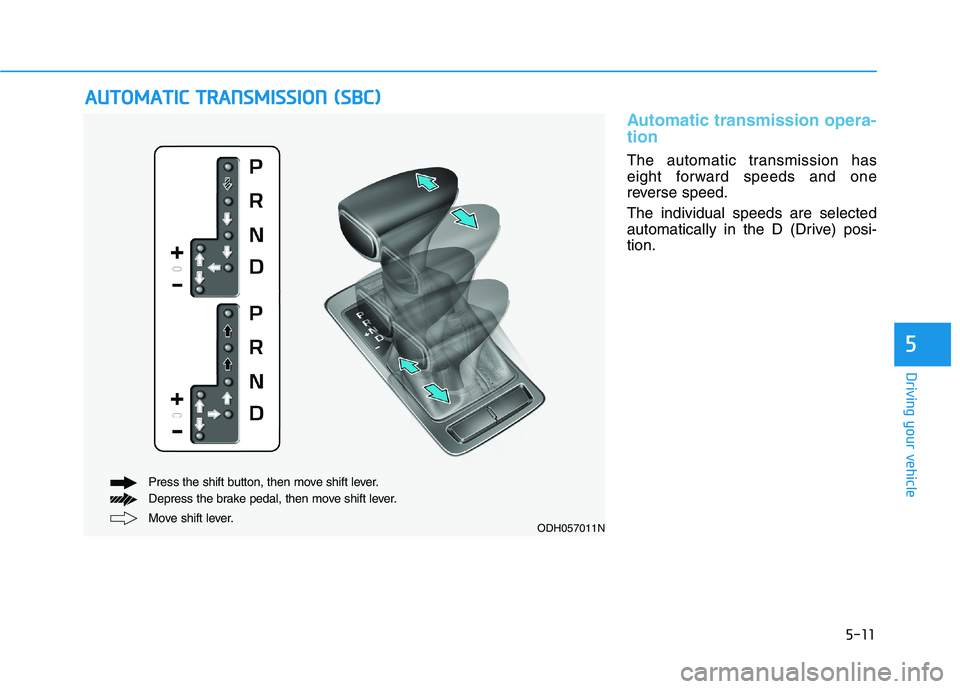 HYUNDAI GENESIS G80 2022 Owners Manual 5-11
Driving your vehicle
Automatic transmission opera-
tion
The automatic transmission has
eight forward speeds and one
reverse speed.
The individual speeds are selected
automatically in the D (Driv HYUNDAI GENESIS G80 2022 Owners Manual 5-11
Driving your vehicle
Automatic transmission opera-
tion
The automatic transmission has
eight forward speeds and one
reverse speed.
The individual speeds are selected
automatically in the D (Driv